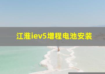 江淮iev5增程电池安装