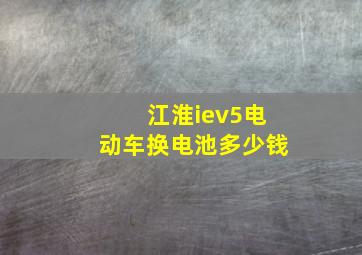 江淮iev5电动车换电池多少钱