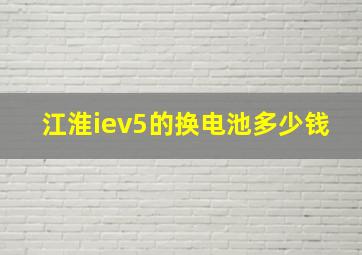 江淮iev5的换电池多少钱