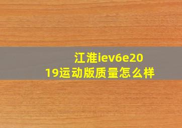 江淮iev6e2019运动版质量怎么样