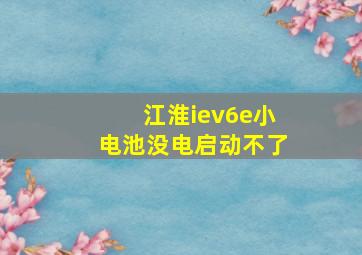 江淮iev6e小电池没电启动不了