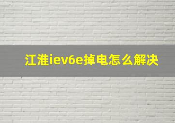 江淮iev6e掉电怎么解决