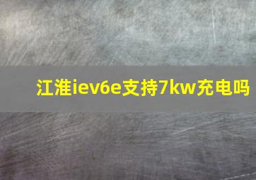 江淮iev6e支持7kw充电吗