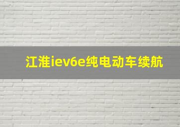 江淮iev6e纯电动车续航