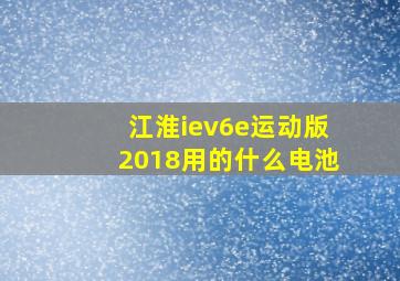 江淮iev6e运动版2018用的什么电池