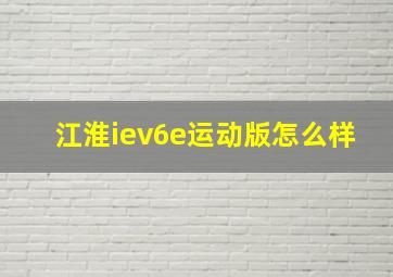 江淮iev6e运动版怎么样