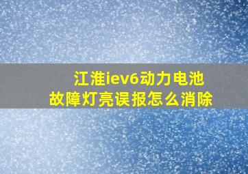 江淮iev6动力电池故障灯亮误报怎么消除