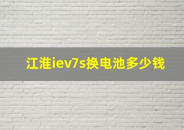 江淮iev7s换电池多少钱