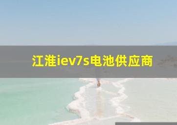 江淮iev7s电池供应商