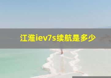 江淮iev7s续航是多少