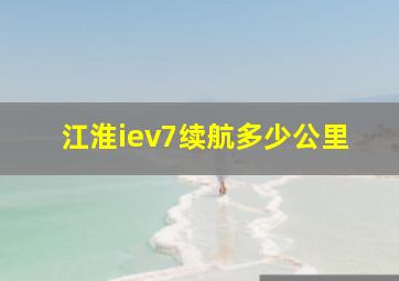 江淮iev7续航多少公里