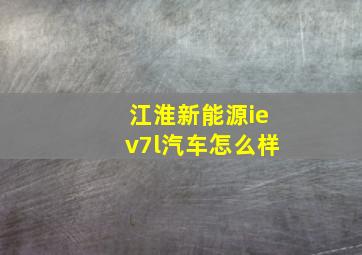 江淮新能源iev7l汽车怎么样