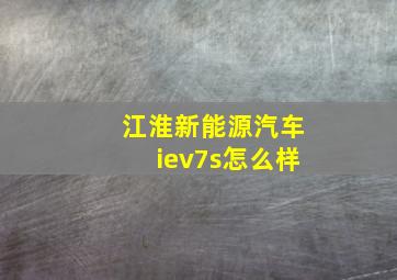 江淮新能源汽车iev7s怎么样