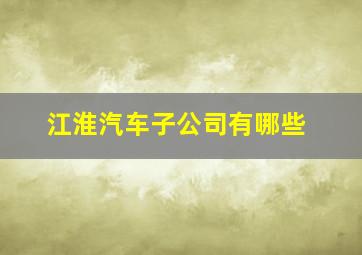 江淮汽车子公司有哪些