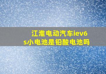 江淮电动汽车iev6s小电池是铅酸电池吗