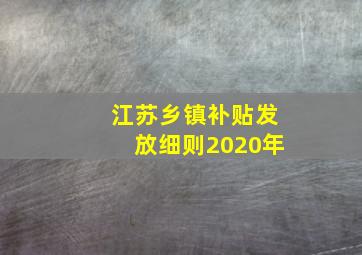 江苏乡镇补贴发放细则2020年