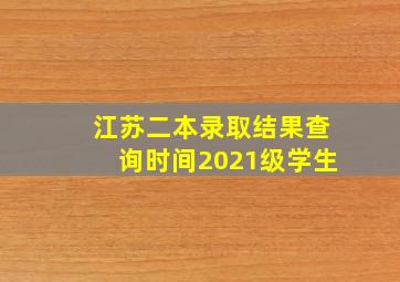 江苏二本录取结果查询时间2021级学生