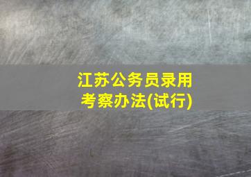 江苏公务员录用考察办法(试行)