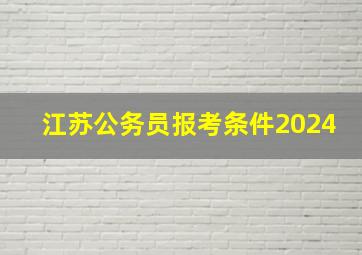 江苏公务员报考条件2024