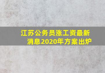 江苏公务员涨工资最新消息2020年方案出炉