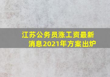 江苏公务员涨工资最新消息2021年方案出炉