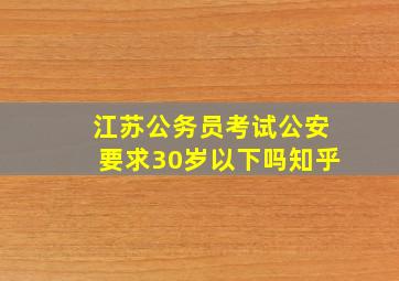 江苏公务员考试公安要求30岁以下吗知乎