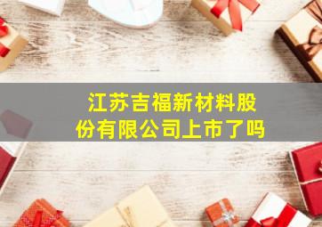 江苏吉福新材料股份有限公司上市了吗