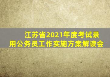 江苏省2021年度考试录用公务员工作实施方案解读会