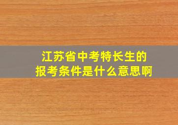 江苏省中考特长生的报考条件是什么意思啊