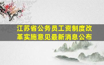 江苏省公务员工资制度改革实施意见最新消息公布