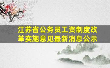 江苏省公务员工资制度改革实施意见最新消息公示