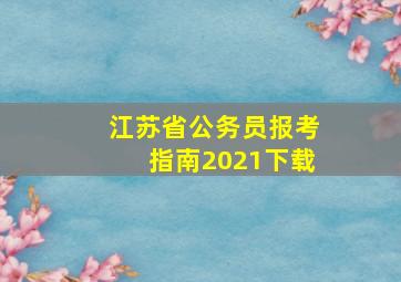 江苏省公务员报考指南2021下载