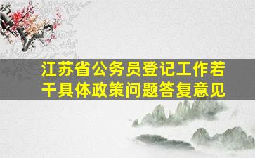 江苏省公务员登记工作若干具体政策问题答复意见