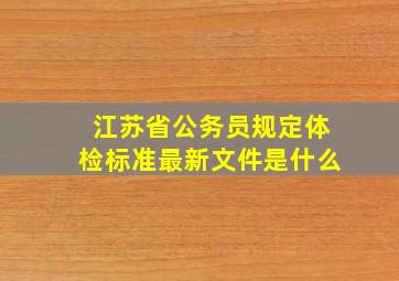 江苏省公务员规定体检标准最新文件是什么