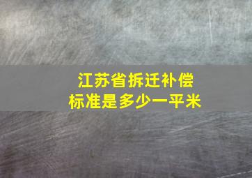 江苏省拆迁补偿标准是多少一平米