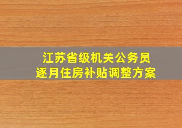 江苏省级机关公务员逐月住房补贴调整方案