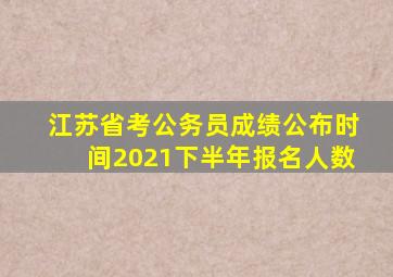 江苏省考公务员成绩公布时间2021下半年报名人数