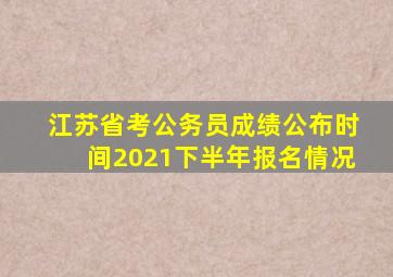 江苏省考公务员成绩公布时间2021下半年报名情况