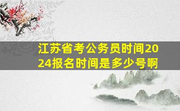 江苏省考公务员时间2024报名时间是多少号啊