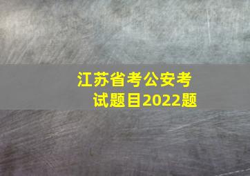 江苏省考公安考试题目2022题