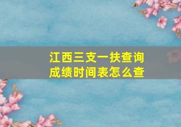 江西三支一扶查询成绩时间表怎么查