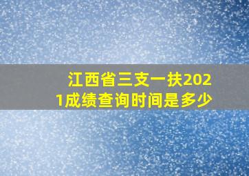 江西省三支一扶2021成绩查询时间是多少