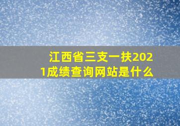 江西省三支一扶2021成绩查询网站是什么