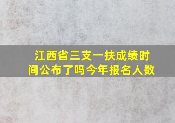 江西省三支一扶成绩时间公布了吗今年报名人数