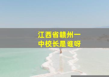 江西省赣州一中校长是谁呀