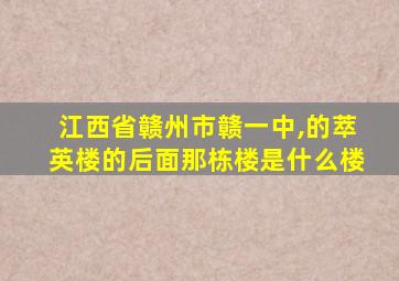 江西省赣州市赣一中,的萃英楼的后面那栋楼是什么楼