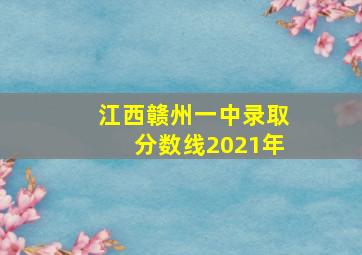 江西赣州一中录取分数线2021年