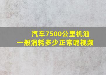 汽车7500公里机油一般消耗多少正常呢视频