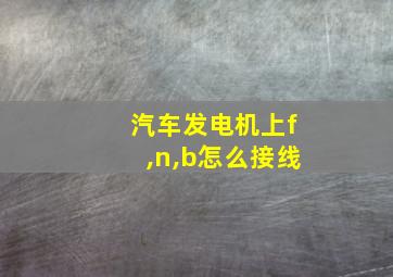 汽车发电机上f,n,b怎么接线