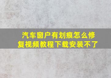 汽车窗户有划痕怎么修复视频教程下载安装不了